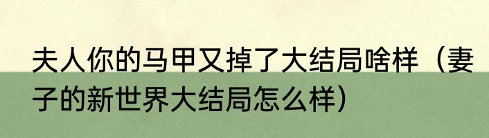 夫人你的马甲又掉了大结局啥样（妻子的新世界大结局怎么样）