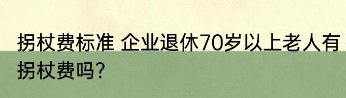 拐杖费标准 企业退休70岁以上老人有拐杖费吗？