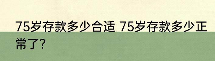 75岁存款多少合适 75岁存款多少正常了？