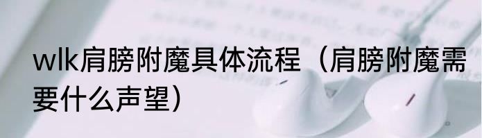 wlk肩膀附魔具体流程（肩膀附魔需要什么声望）