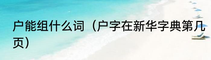 户能组什么词（户字在新华字典第几页）