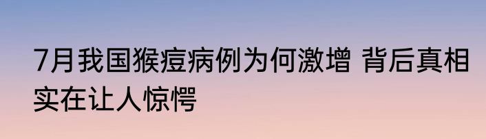7月我国猴痘病例为何激增 背后真相实在让人惊愕