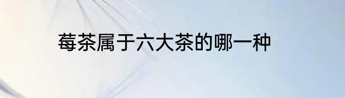 莓茶属于六大茶的哪一种