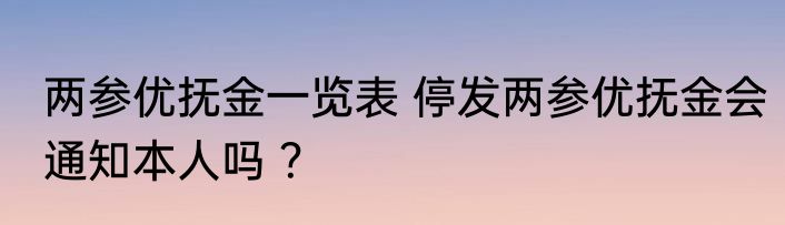 两参优抚金一览表 停发两参优抚金会通知本人吗 ？