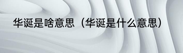 华诞是啥意思（华诞是什么意思）