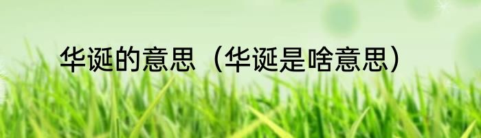 华诞的意思（华诞是啥意思）