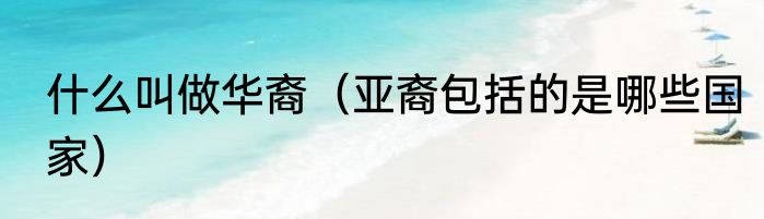 什么叫做华裔（亚裔包括的是哪些国家）