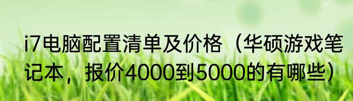 i7电脑配置清单及价格（华硕游戏笔记本，报价4000到5000的有哪些）