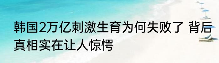 韩国2万亿刺激生育为何失败了 背后真相实在让人惊愕