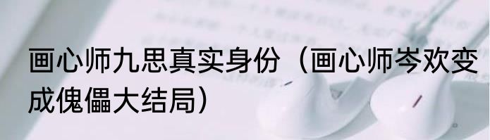 画心师九思真实身份（画心师岑欢变成傀儡大结局）