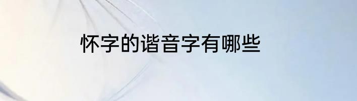 怀字的谐音字有哪些