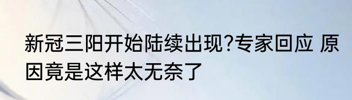 新冠三阳开始陆续出现?专家回应 原因竟是这样太无奈了