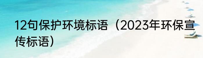 12句保护环境标语（2023年环保宣传标语）
