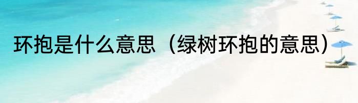 环抱是什么意思（绿树环抱的意思）