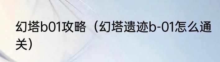 幻塔b01攻略（幻塔遗迹b-01怎么通关）