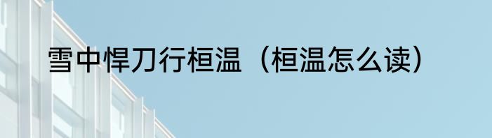 雪中悍刀行桓温（桓温怎么读）