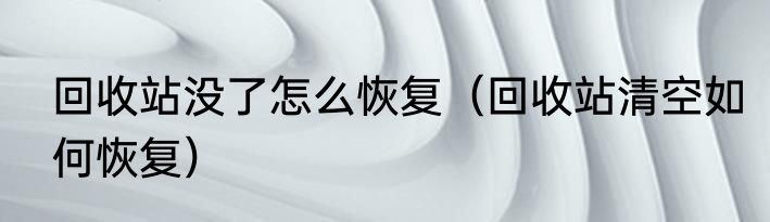 回收站没了怎么恢复（回收站清空如何恢复）