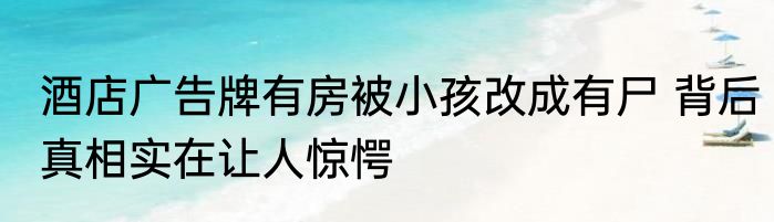 酒店广告牌有房被小孩改成有尸 背后真相实在让人惊愕