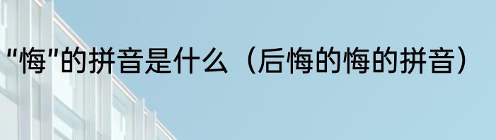 “悔”的拼音是什么（后悔的悔的拼音）