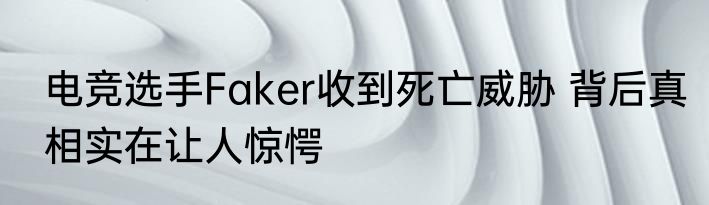 电竞选手Faker收到死亡威胁 背后真相实在让人惊愕