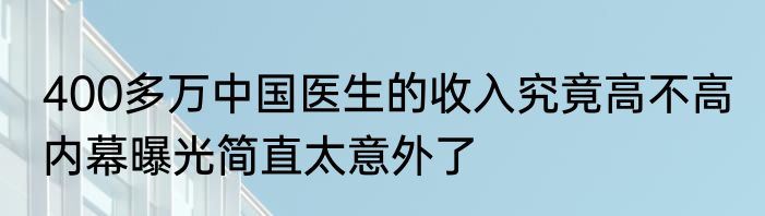 400多万中国医生的收入究竟高不高 内幕曝光简直太意外了