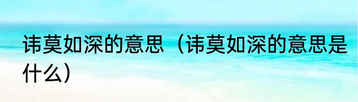 讳莫如深的意思（讳莫如深的意思是什么）