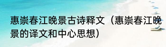 惠崇春江晚景古诗释文（惠崇春江晚景的译文和中心思想）