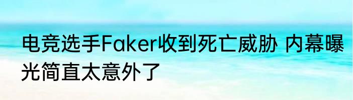 电竞选手Faker收到死亡威胁 内幕曝光简直太意外了