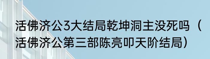 活佛济公3大结局乾坤洞主没死吗（活佛济公第三部陈亮叩天阶结局）