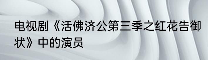 电视剧《活佛济公第三季之红花告御状》中的演员
