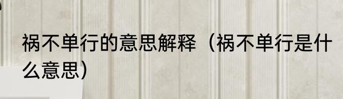 祸不单行的意思解释（祸不单行是什么意思）