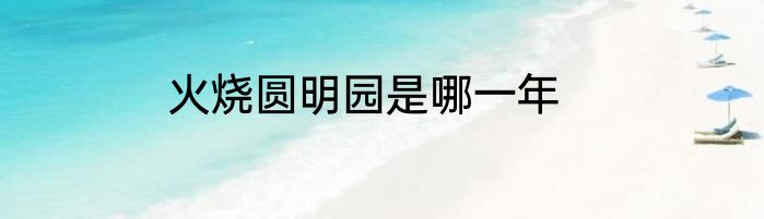 火烧圆明园是哪一年