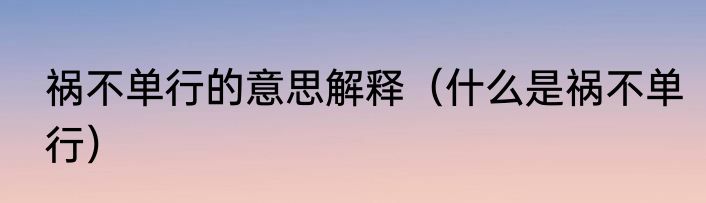 祸不单行的意思解释（什么是祸不单行）