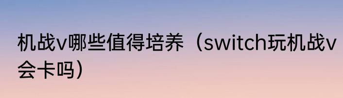 机战v哪些值得培养（switch玩机战v会卡吗）