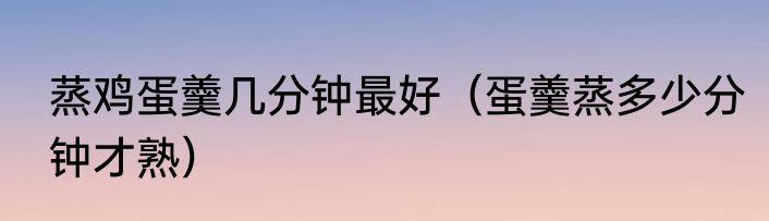 蒸鸡蛋羹几分钟最好（蛋羹蒸多少分钟才熟）