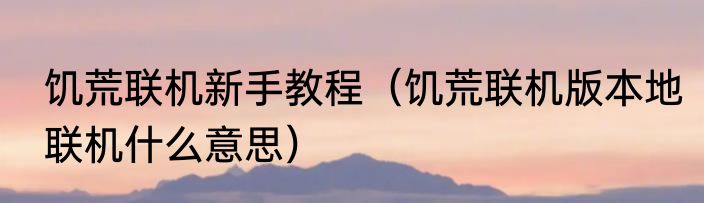 饥荒联机新手教程（饥荒联机版本地联机什么意思）