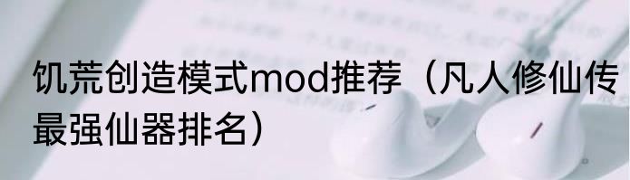 饥荒创造模式mod推荐（凡人修仙传最强仙器排名）