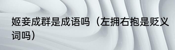 姬妾成群是成语吗（左拥右抱是贬义词吗）