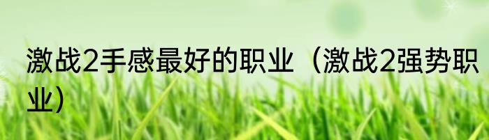 激战2手感最好的职业（激战2强势职业）