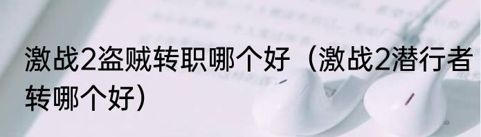 激战2盗贼转职哪个好（激战2潜行者转哪个好）