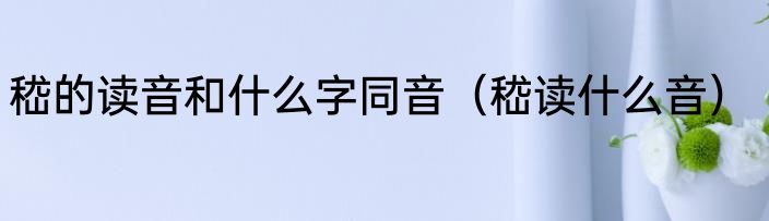嵇的读音和什么字同音（嵇读什么音）