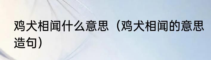 鸡犬相闻什么意思（鸡犬相闻的意思造句）