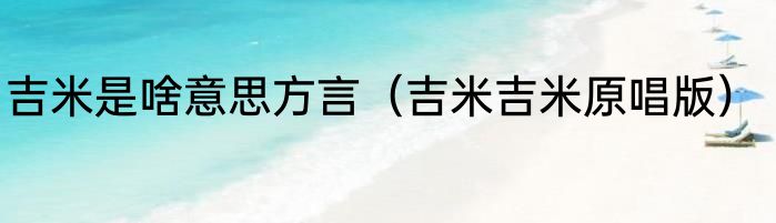 吉米是啥意思方言（吉米吉米原唱版）