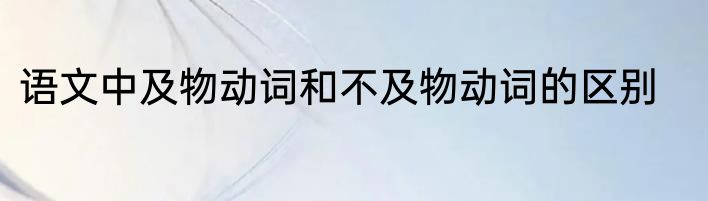 语文中及物动词和不及物动词的区别