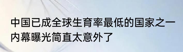 中国已成全球生育率最低的国家之一 内幕曝光简直太意外了
