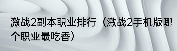 激战2副本职业排行（激战2手机版哪个职业最吃香）