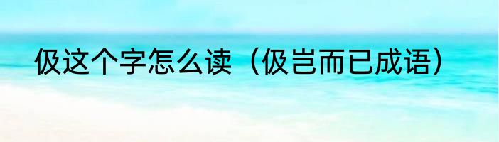 伋这个字怎么读（伋岂而已成语）