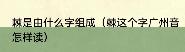 棘是由什么字组成（棘这个字广州音怎样读）
