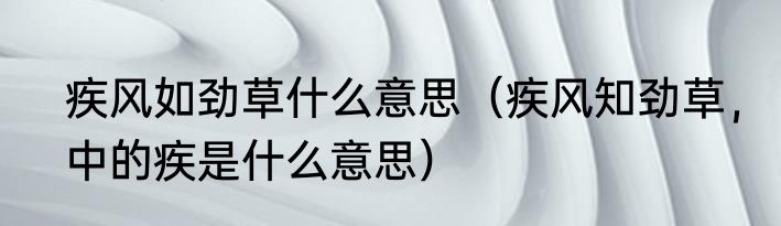 疾风如劲草什么意思（疾风知劲草，中的疾是什么意思）