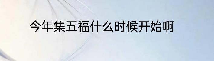 今年集五福什么时候开始啊
